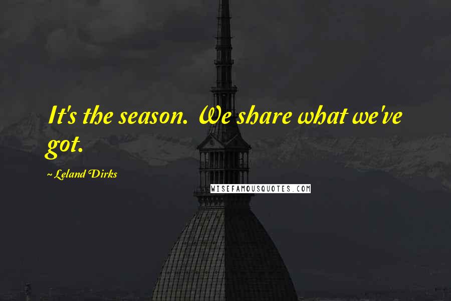 Leland Dirks Quotes: It's the season. We share what we've got.