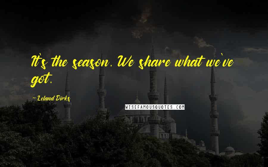 Leland Dirks Quotes: It's the season. We share what we've got.