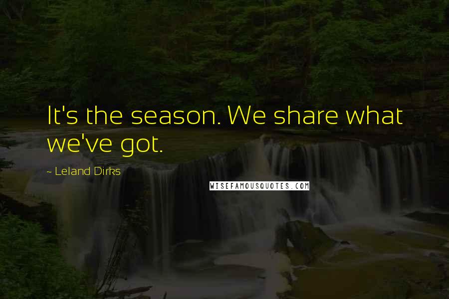 Leland Dirks Quotes: It's the season. We share what we've got.