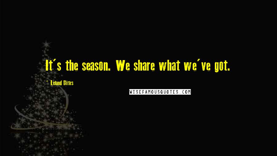 Leland Dirks Quotes: It's the season. We share what we've got.