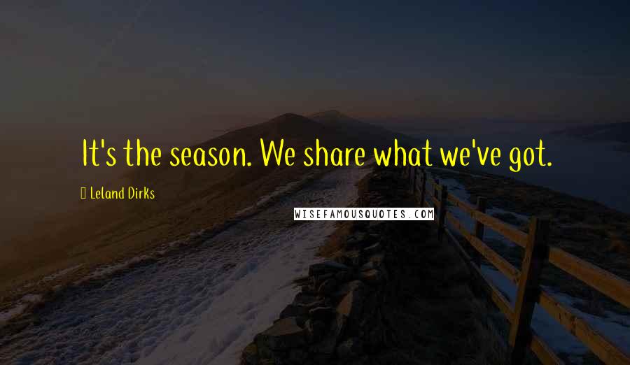 Leland Dirks Quotes: It's the season. We share what we've got.