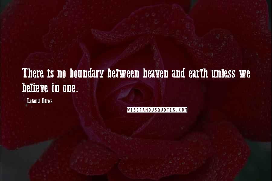 Leland Dirks Quotes: There is no boundary between heaven and earth unless we believe in one.