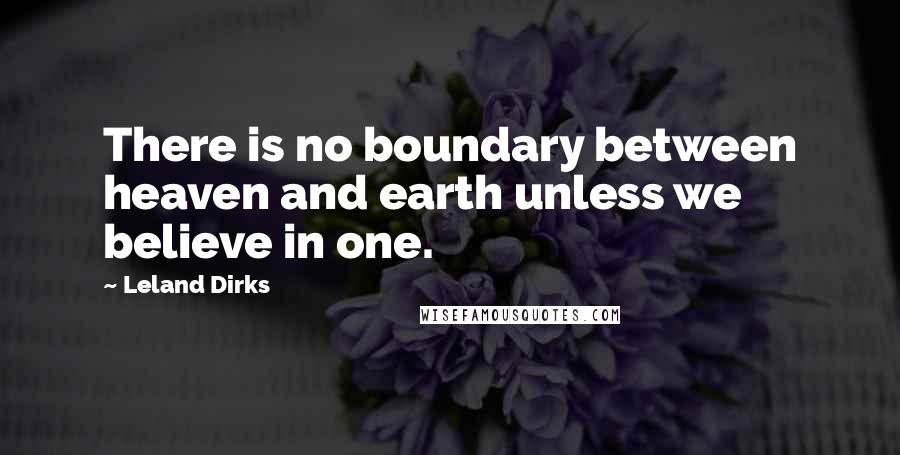 Leland Dirks Quotes: There is no boundary between heaven and earth unless we believe in one.