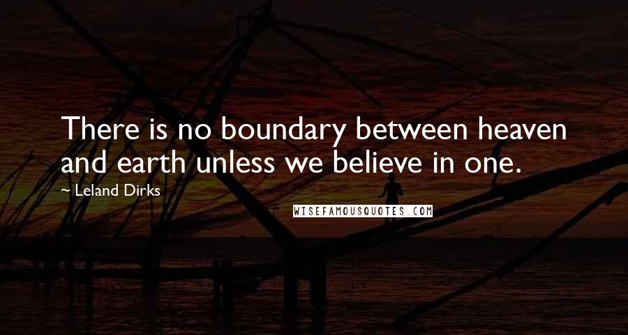 Leland Dirks Quotes: There is no boundary between heaven and earth unless we believe in one.