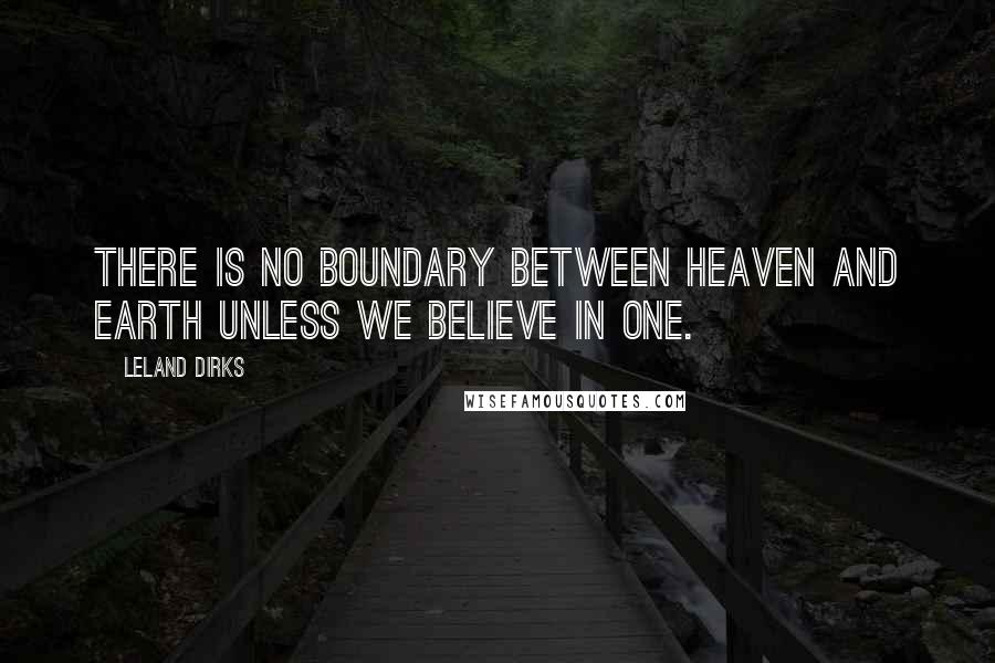 Leland Dirks Quotes: There is no boundary between heaven and earth unless we believe in one.