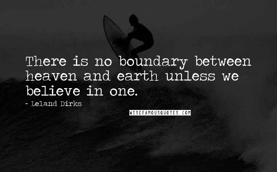 Leland Dirks Quotes: There is no boundary between heaven and earth unless we believe in one.