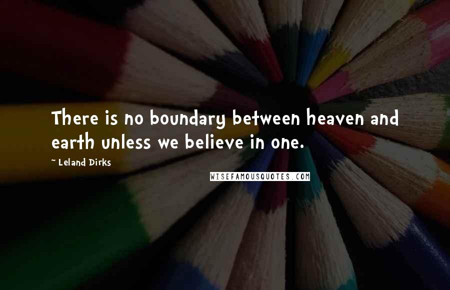 Leland Dirks Quotes: There is no boundary between heaven and earth unless we believe in one.