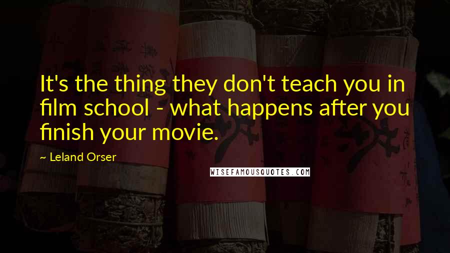 Leland Orser Quotes: It's the thing they don't teach you in film school - what happens after you finish your movie.