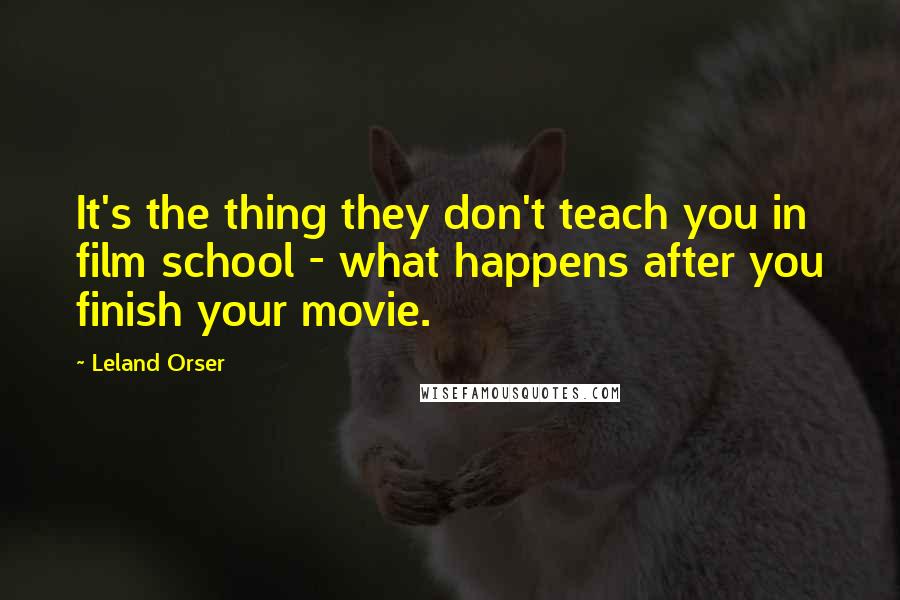 Leland Orser Quotes: It's the thing they don't teach you in film school - what happens after you finish your movie.