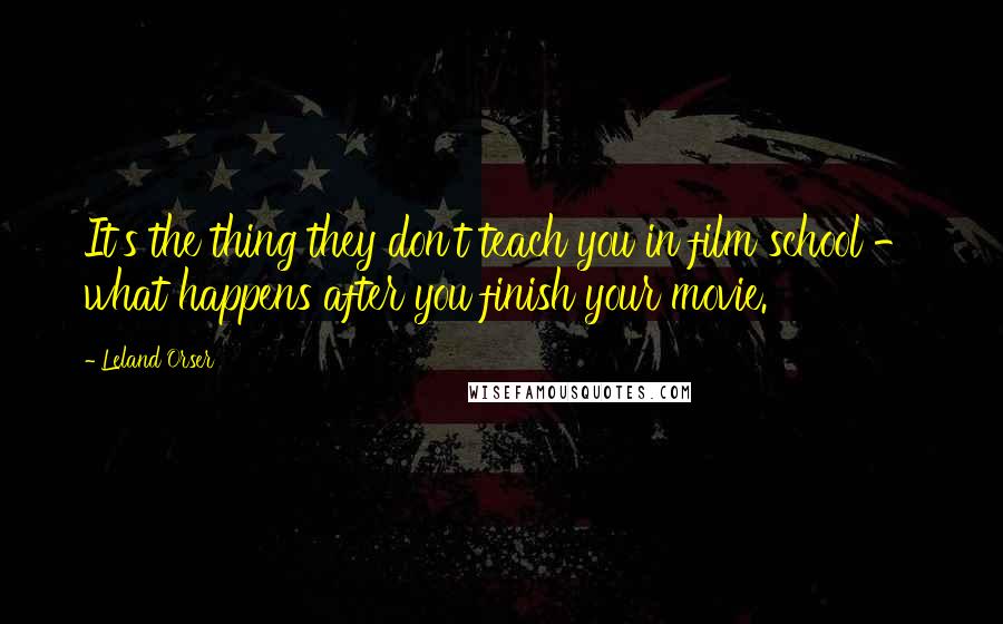 Leland Orser Quotes: It's the thing they don't teach you in film school - what happens after you finish your movie.