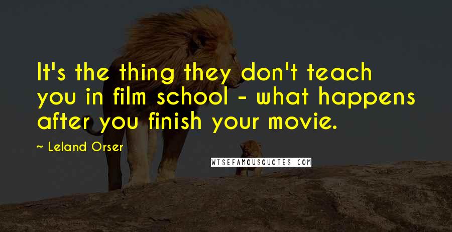Leland Orser Quotes: It's the thing they don't teach you in film school - what happens after you finish your movie.