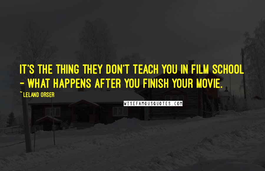 Leland Orser Quotes: It's the thing they don't teach you in film school - what happens after you finish your movie.