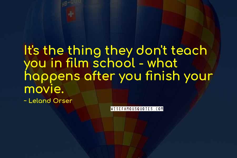 Leland Orser Quotes: It's the thing they don't teach you in film school - what happens after you finish your movie.