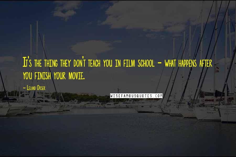 Leland Orser Quotes: It's the thing they don't teach you in film school - what happens after you finish your movie.