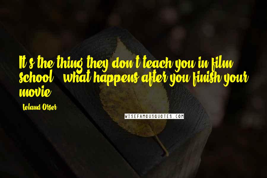 Leland Orser Quotes: It's the thing they don't teach you in film school - what happens after you finish your movie.