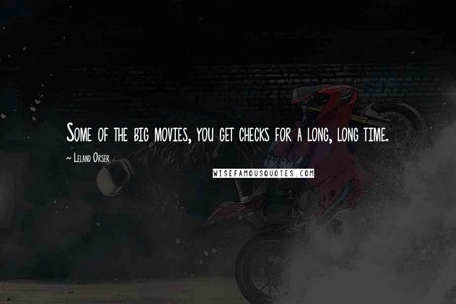 Leland Orser Quotes: Some of the big movies, you get checks for a long, long time.