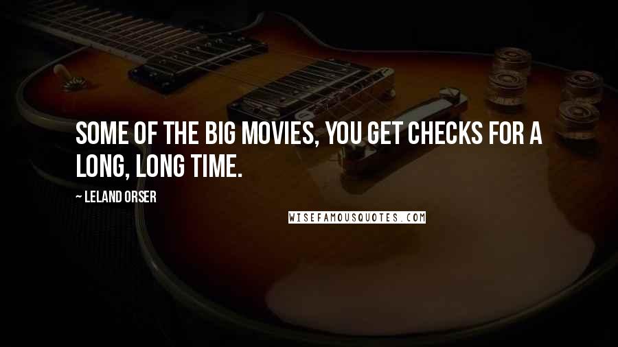 Leland Orser Quotes: Some of the big movies, you get checks for a long, long time.