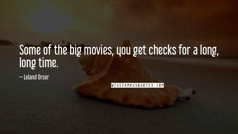 Leland Orser Quotes: Some of the big movies, you get checks for a long, long time.