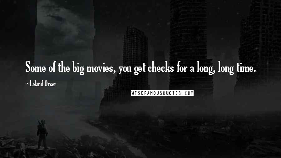 Leland Orser Quotes: Some of the big movies, you get checks for a long, long time.