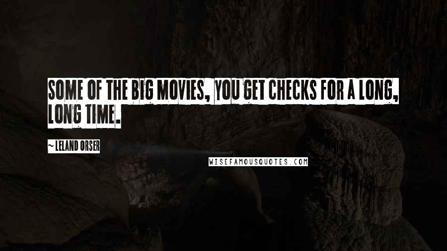 Leland Orser Quotes: Some of the big movies, you get checks for a long, long time.