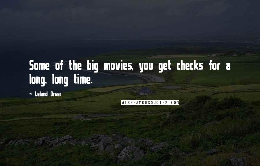 Leland Orser Quotes: Some of the big movies, you get checks for a long, long time.