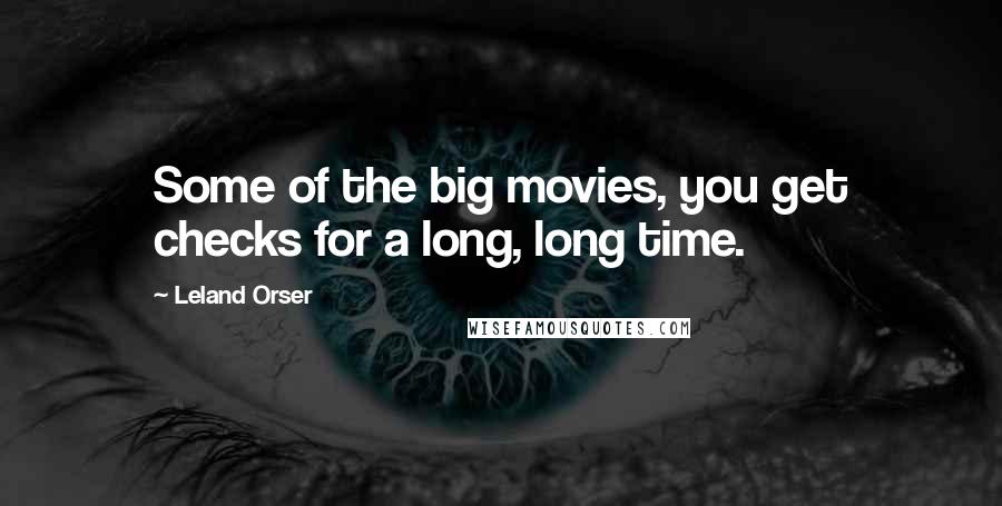 Leland Orser Quotes: Some of the big movies, you get checks for a long, long time.