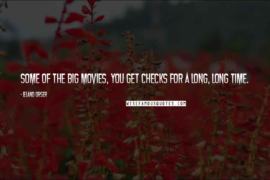 Leland Orser Quotes: Some of the big movies, you get checks for a long, long time.