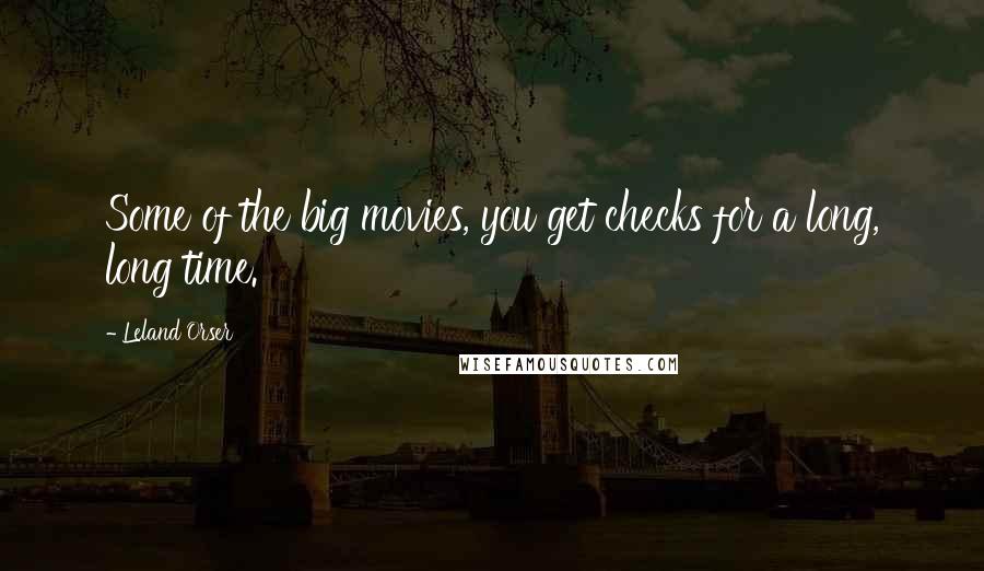 Leland Orser Quotes: Some of the big movies, you get checks for a long, long time.