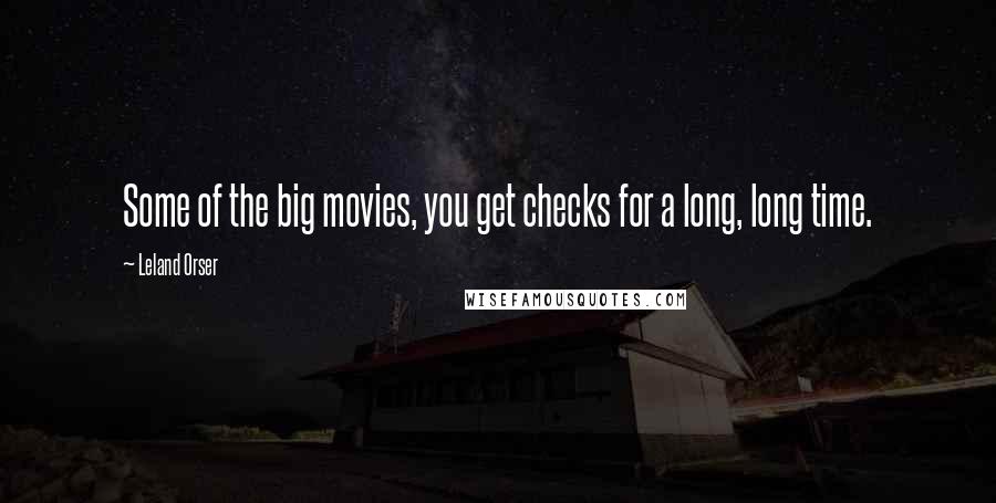 Leland Orser Quotes: Some of the big movies, you get checks for a long, long time.