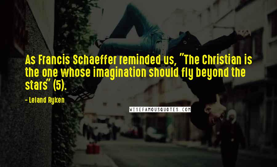 Leland Ryken Quotes: As Francis Schaeffer reminded us, "The Christian is the one whose imagination should fly beyond the stars" (5).