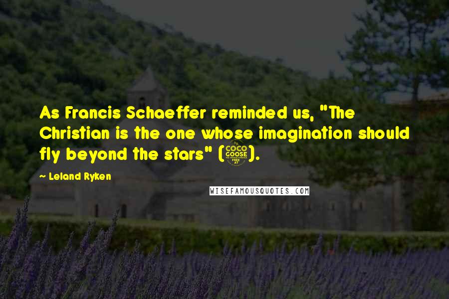 Leland Ryken Quotes: As Francis Schaeffer reminded us, "The Christian is the one whose imagination should fly beyond the stars" (5).