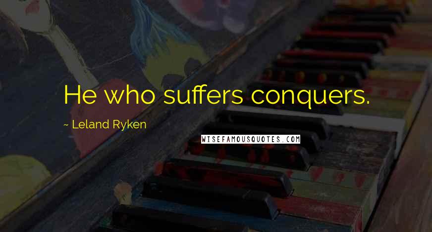 Leland Ryken Quotes: He who suffers conquers.