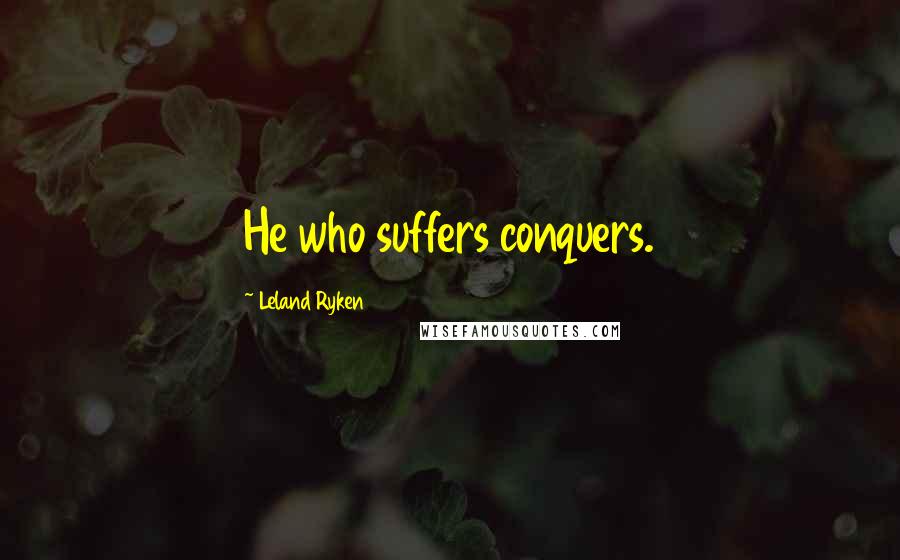 Leland Ryken Quotes: He who suffers conquers.