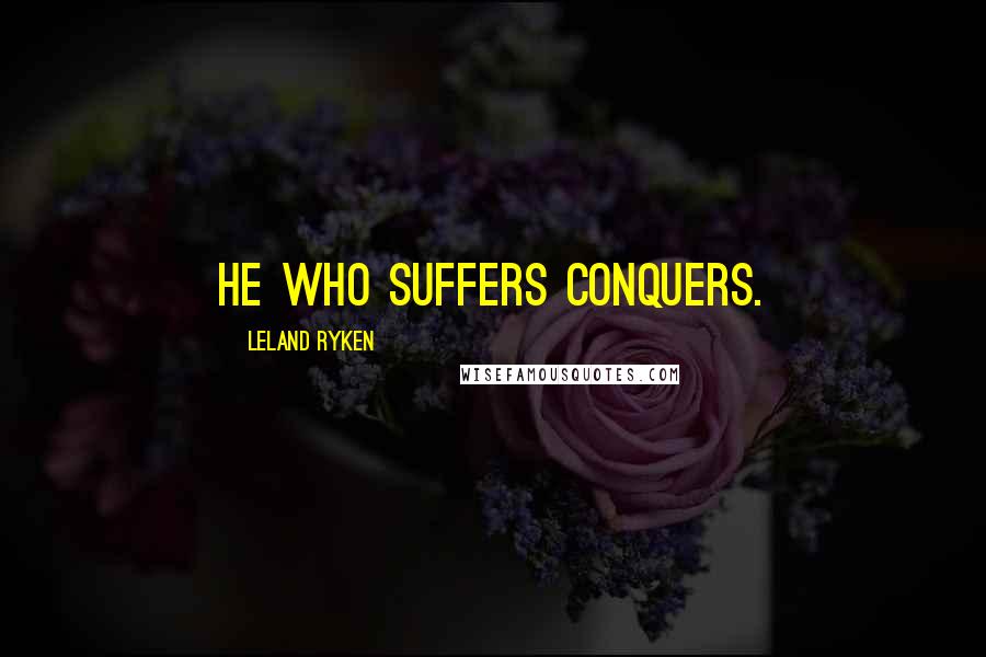 Leland Ryken Quotes: He who suffers conquers.