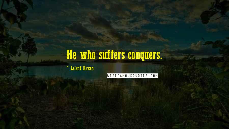 Leland Ryken Quotes: He who suffers conquers.