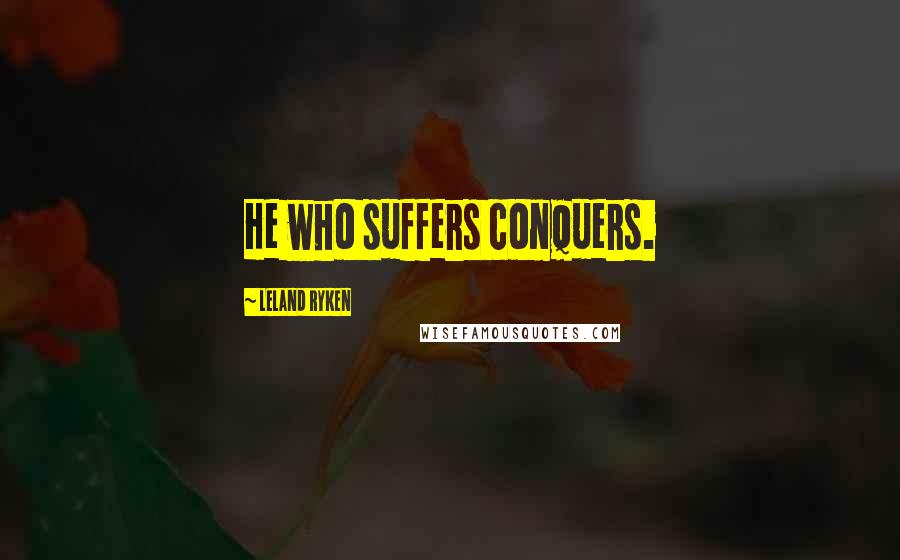 Leland Ryken Quotes: He who suffers conquers.