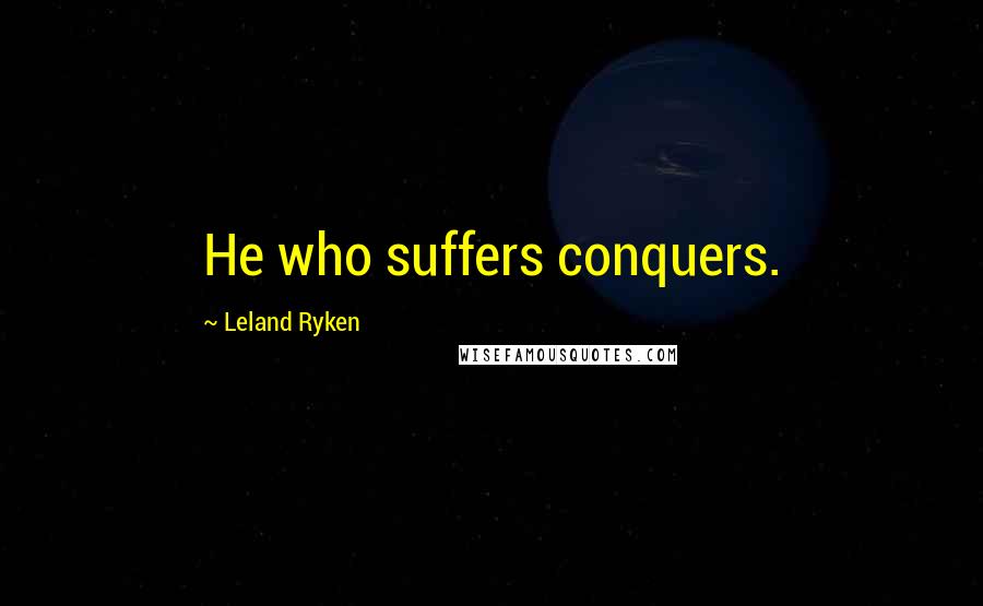 Leland Ryken Quotes: He who suffers conquers.