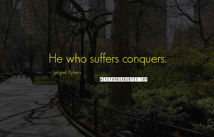 Leland Ryken Quotes: He who suffers conquers.