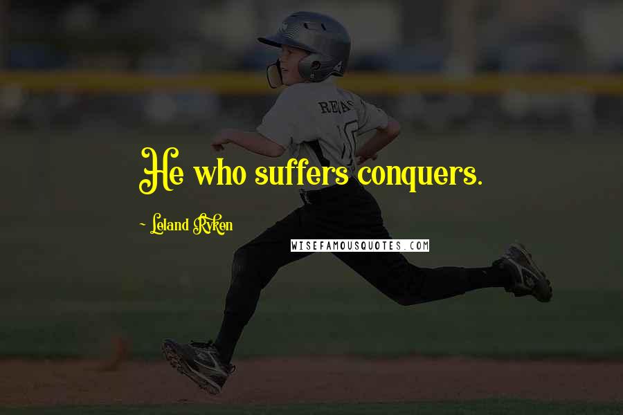 Leland Ryken Quotes: He who suffers conquers.