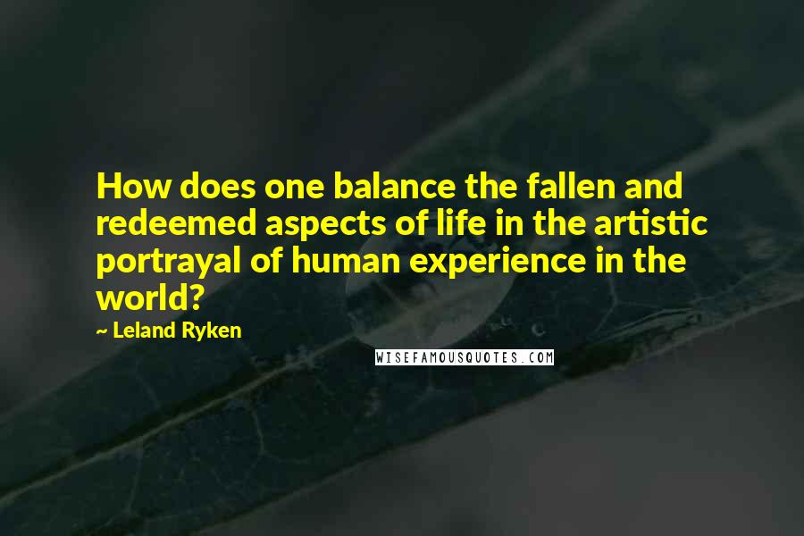 Leland Ryken Quotes: How does one balance the fallen and redeemed aspects of life in the artistic portrayal of human experience in the world?