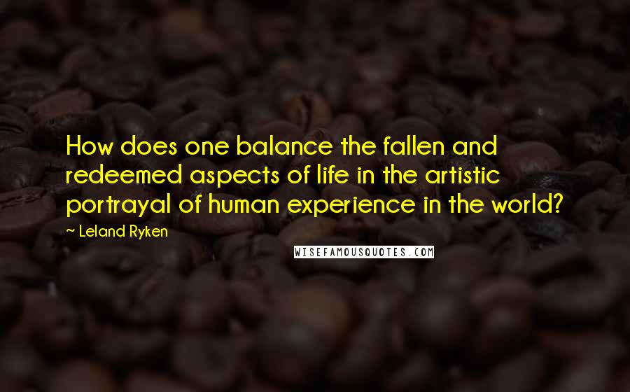 Leland Ryken Quotes: How does one balance the fallen and redeemed aspects of life in the artistic portrayal of human experience in the world?