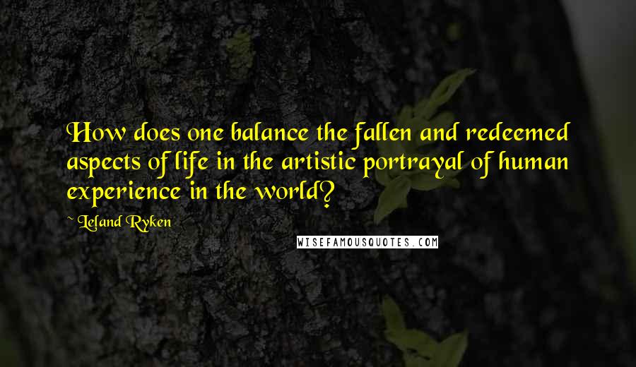 Leland Ryken Quotes: How does one balance the fallen and redeemed aspects of life in the artistic portrayal of human experience in the world?