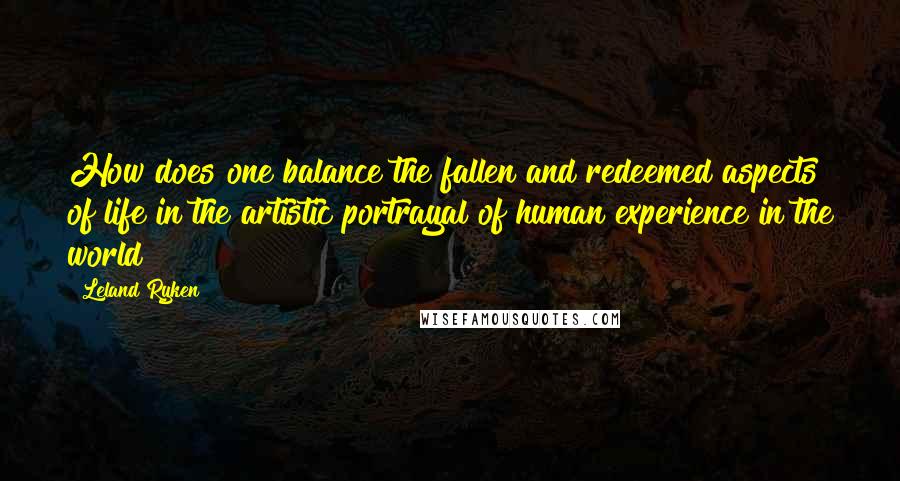 Leland Ryken Quotes: How does one balance the fallen and redeemed aspects of life in the artistic portrayal of human experience in the world?