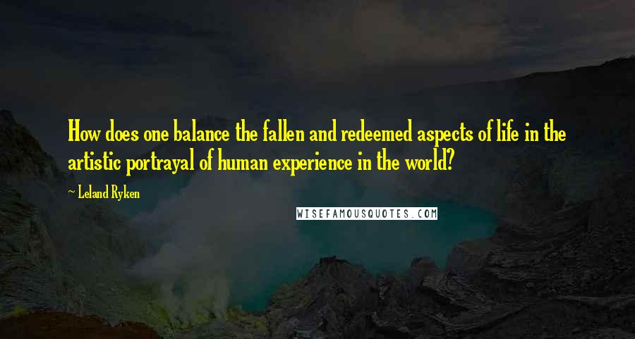 Leland Ryken Quotes: How does one balance the fallen and redeemed aspects of life in the artistic portrayal of human experience in the world?