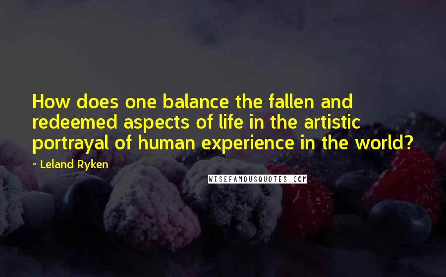 Leland Ryken Quotes: How does one balance the fallen and redeemed aspects of life in the artistic portrayal of human experience in the world?