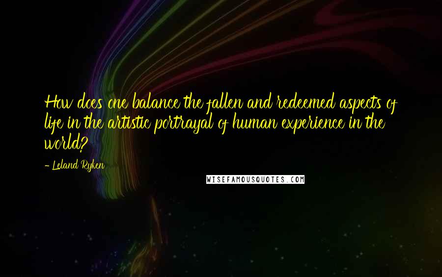 Leland Ryken Quotes: How does one balance the fallen and redeemed aspects of life in the artistic portrayal of human experience in the world?