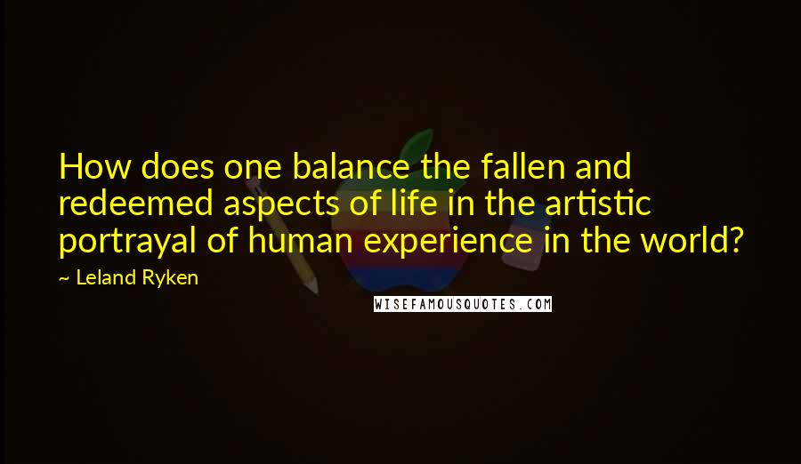 Leland Ryken Quotes: How does one balance the fallen and redeemed aspects of life in the artistic portrayal of human experience in the world?