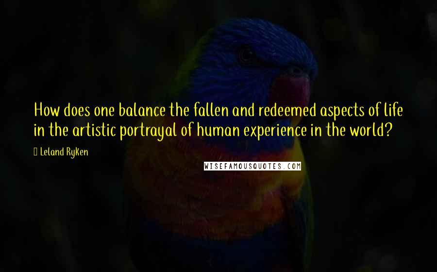 Leland Ryken Quotes: How does one balance the fallen and redeemed aspects of life in the artistic portrayal of human experience in the world?