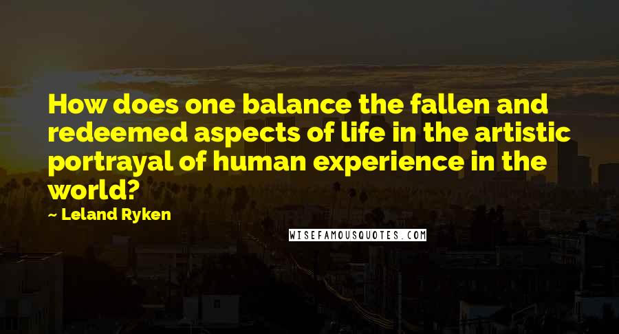 Leland Ryken Quotes: How does one balance the fallen and redeemed aspects of life in the artistic portrayal of human experience in the world?