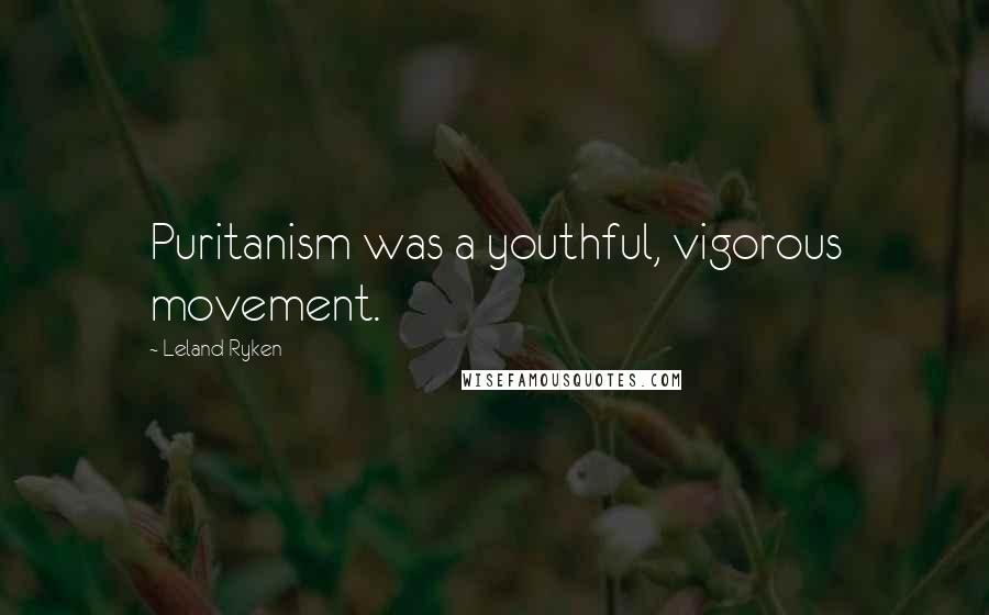 Leland Ryken Quotes: Puritanism was a youthful, vigorous movement.